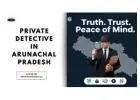 Private Detective in Arunachal Pradesh