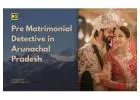 Pre Matrimonial Detective Arunachal Pradesh