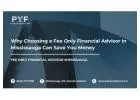 Why Choosing a Fee Only Financial Advisor in Mississauga Can Save You Money